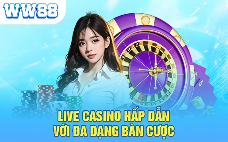 Live Casino hấp dẫn với đa dạng bàn cược